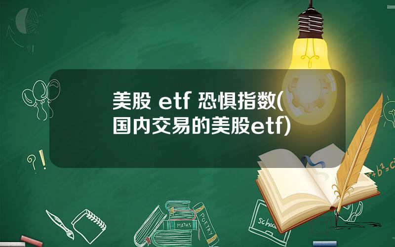 美股 etf 恐惧指数(国内交易的美股etf)